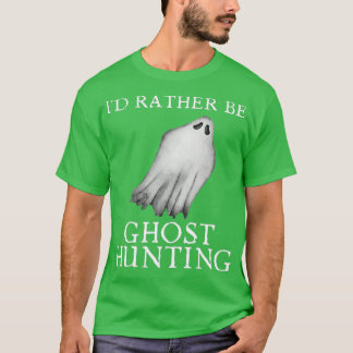 Ix27d Rather Be Ghost Hunting 14 T-Shirt