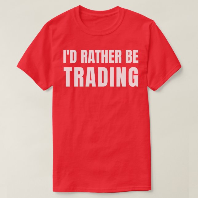 Ix27d rather be trading 24 T-Shirt (Design Front)