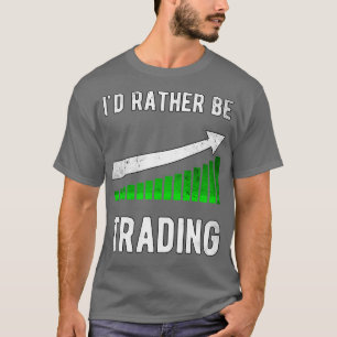 Ix27d rather be trading Stock Trader Trading T-Shirt