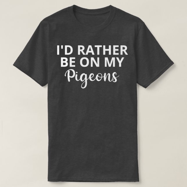 Ix27d Rather Be With My Pigeons 2 T-Shirt (Design Front)