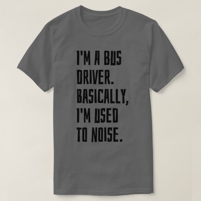 Ix27m A Bus Driver Basically Ix27m Used To Noise T-Shirt (Design Front)