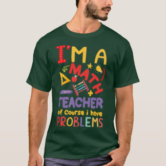 Ix27m a Math Teacher of Course I Have Problems Mat T-Shirt