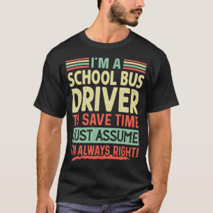 Ix27m a School Bus Driver to save time just assume T-Shirt