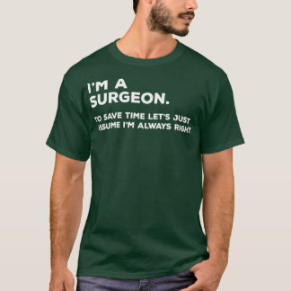 Ix27m A Surgeon To Save Time Letx27s Just Assume I T-Shirt