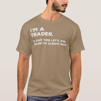 Ix27m A Trader To Save Time Letx27s Just Assume Ix T-Shirt
