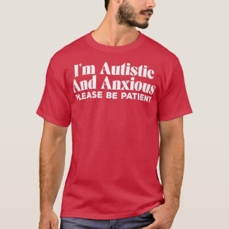 Ix27m Autistic And Anxious Please Be Patient T-Shirt