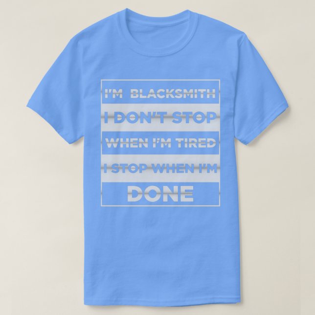 Ix27m blacksmith i donx27t stop when ix27m tired i T-Shirt (Design Front)