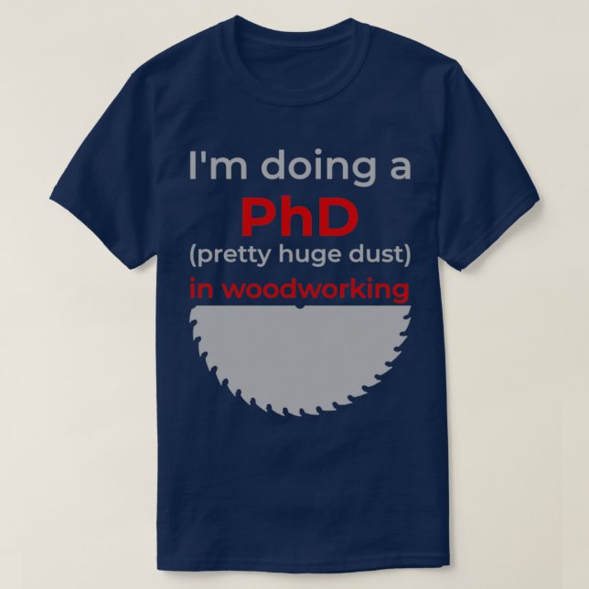Ix27m doing a PhD pretty huge dust in woodworking  T-Shirt (Design Front)