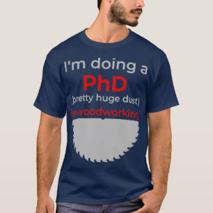 Ix27m doing a PhD pretty huge dust in woodworking T-Shirt