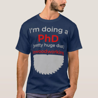 Ix27m doing a PhD pretty huge dust in woodworking  T-Shirt