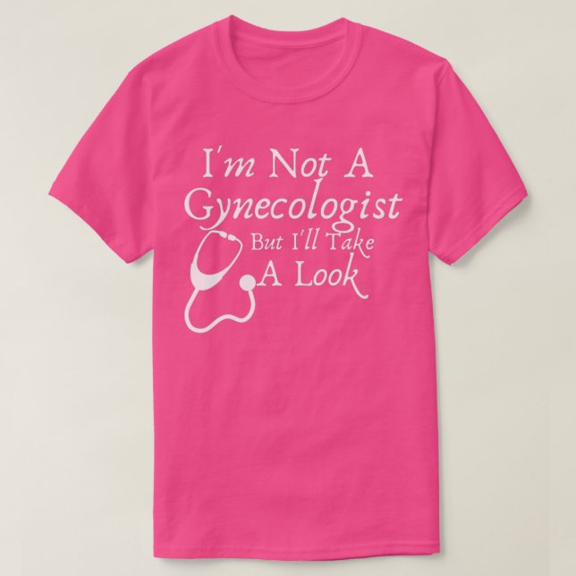 Ix27m Not A Gynecologist But Ix27ll Take A Look Fu T-Shirt (Design Front)