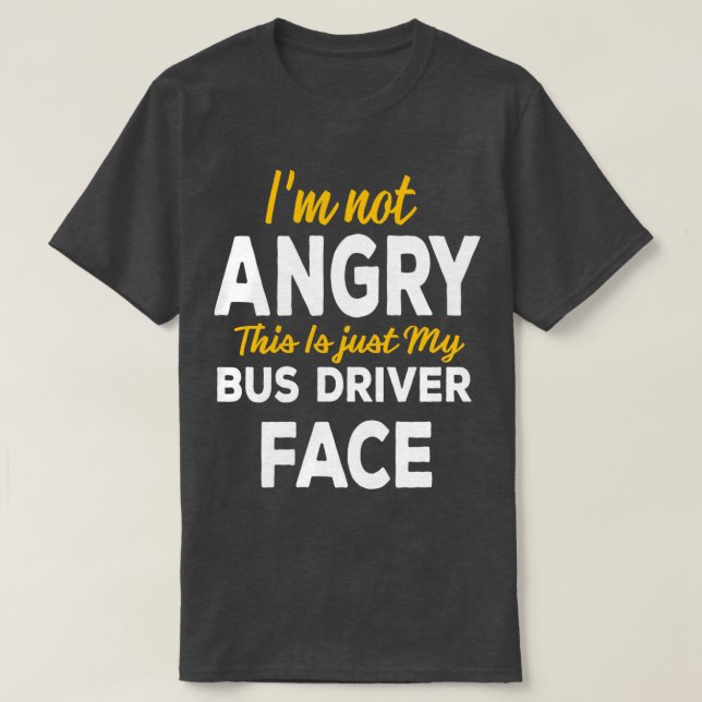 Ix27m Not Angry This Is Just My Bus Driver Face T-Shirt (Design Front)