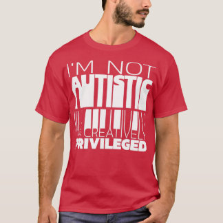 Ix27m not autistic Ix27m creatively privileged 1 T-Shirt