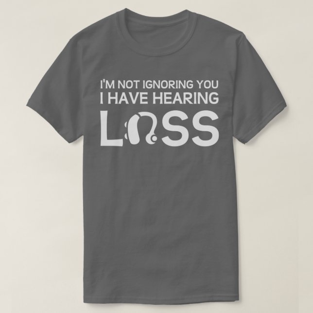 Ix27m Not Ignoring You I Have Hearing Loss 1 T-Shirt (Design Front)