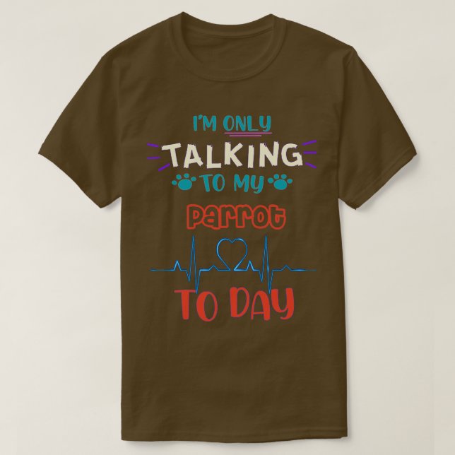 Ix27m only talking to my Parrot today T-Shirt (Design Front)