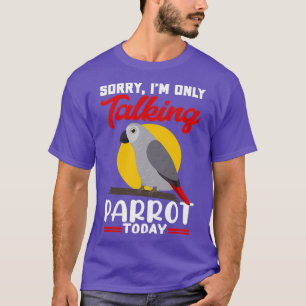 Ix27m Only Talking To My Parrots Today African Gre T-Shirt