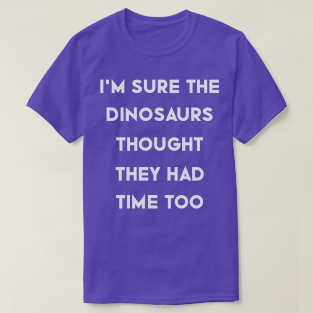 Ix27m Sure the Dinosaurs Thought They Had Time Too T-Shirt (Design Front)