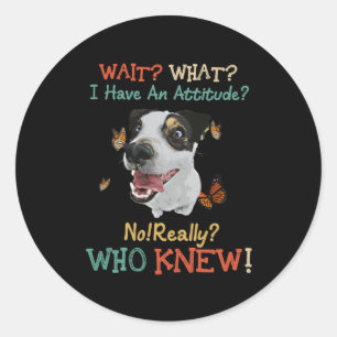 Jack Russel Wait What I Have An Attitude No Really Classic Round Sticker