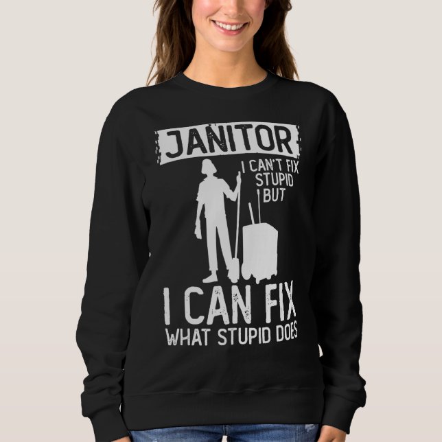 Janitor Can Fix What Stupid Does Cleaning Custodia Sweatshirt (Front)