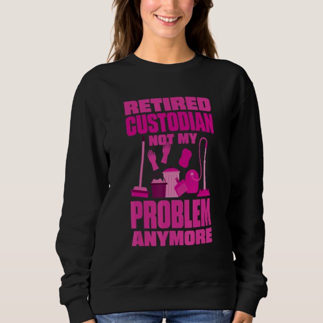 Janitor Not My Problem Anymore Retired Custodian Sweatshirt (Front)