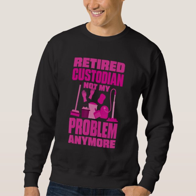 Janitor Not My Problem Anymore Retired Custodian Sweatshirt (Front)