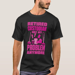 Janitor Not My Problem Anymore Retired Custodian T-Shirt