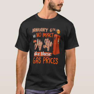 January 6th Has No Impact On My Life These Gas Pri T-Shirt