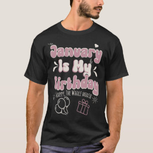 January Is My Birthday Happy The Whole Month Girl  T-Shirt