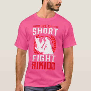 Japanese Aikido Fighter Life Is Short Fight Aikido T-Shirt