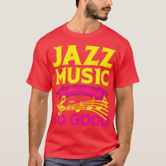 Jazz Music Makes Me Feel So Good Jazz Lover T-Shirt