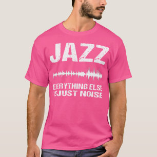 Jazz Music Shirt Everything Else Is Just Noise Tee