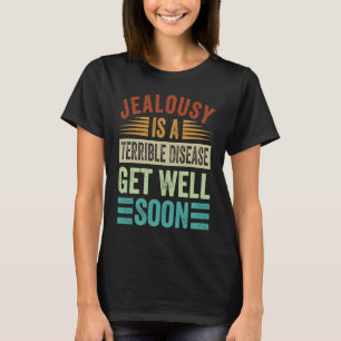 Jealousy Is A Terrible Disease  Get Well Soon T-Shirt