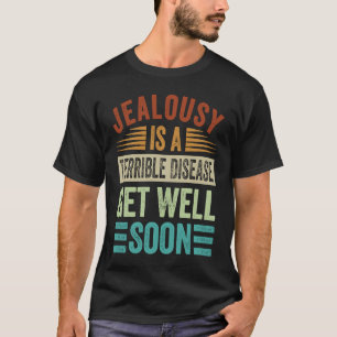Jealousy Is A Terrible Disease  Get Well Soon T-Shirt
