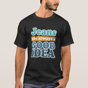 Jeans are Always a Good Idea Denim Blue Jeans T-Shirt