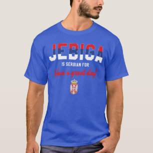 JEBIGA IS SERBIAN FOR HAVE A NICE DAY Funny Serbia T-Shirt