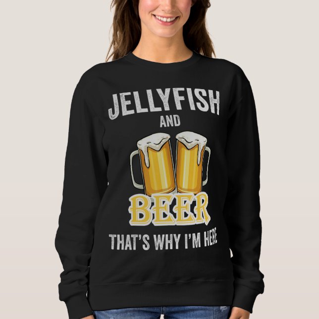 Jellyfish And Beer That's Why I'm Here Sweatshirt (Front)