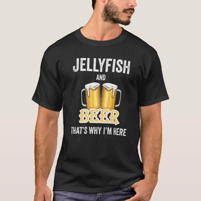 Jellyfish And Beer That's Why I'm Here   T-Shirt (Front)