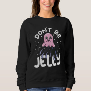 Jellyfish Sea Creatures Animals Don't Be Jelly Sweatshirt