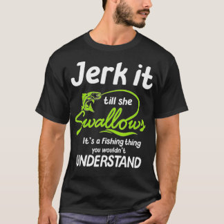 Jerk It ill She Swallows Its A Fishing hing  T-Shirt