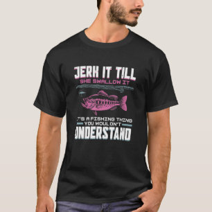 Jerk It Till She Swallows It It's A Fishing Thing  T-Shirt