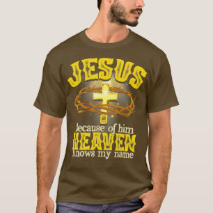 Jesus Because Of Him Heaven Knows My Name God T-Shirt