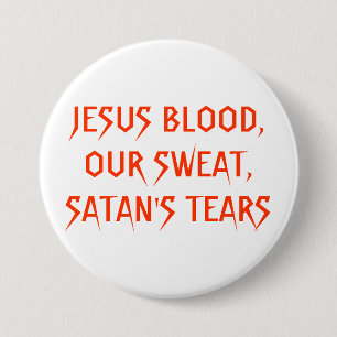 JESUS BLOOD,OUR SWEAT,SATAN'S TEARS 7.5 CM ROUND BADGE