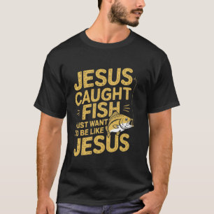 Jesus Caught Fish I Just Want Be Like Jesus Fishin T-Shirt