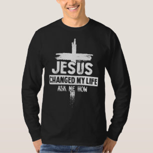 Jesus Changed My Life Ask Me How  Bible Cross Chri T-Shirt