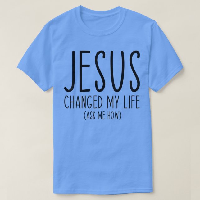 Jesus Changed My Life Ask Me How Bible Scripture C T-Shirt (Design Front)