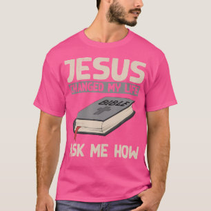 Jesus Changed My Life Ask Me How Christianity Fait T-Shirt