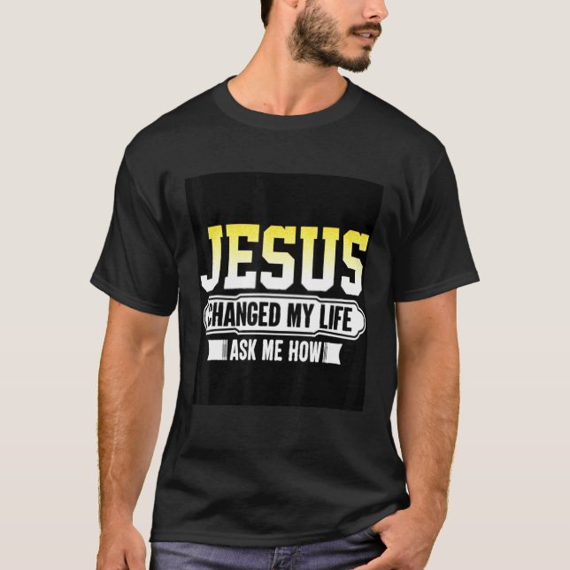 Jesus Changed My Life Ask Me How Novelty Graphic C T-Shirt (Front)
