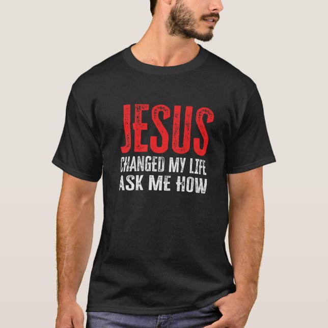 Jesus Changed My Life Ask Me How T-Shirt (Front)