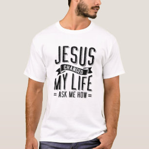 Jesus Changed My Life Asked Me How Christ Jesus T-Shirt