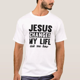 Jesus Changed My Life Asked Me How Christ Jesus T-Shirt